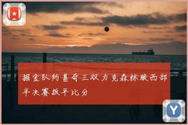 掘金队约基奇三双力克森林狼西部半决赛扳平比分