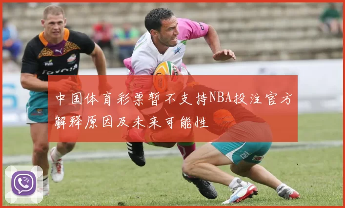 中国体育彩票暂不支持NBA投注官方解释原因及未来可能性
