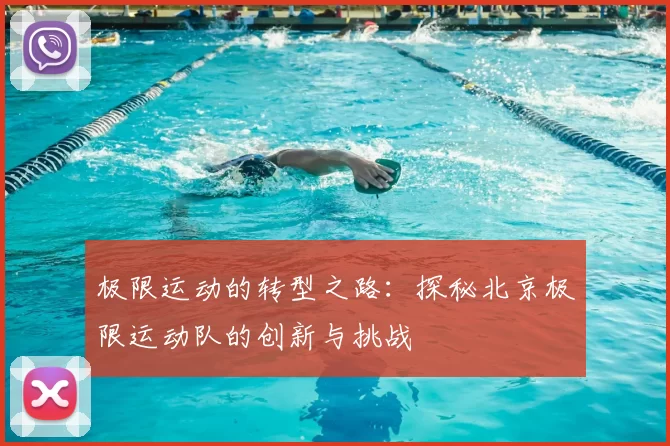 极限运动的转型之路：探秘北京极限运动队的创新与挑战