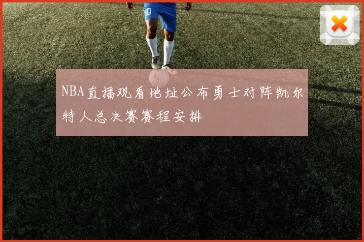 NBA直播观看地址公布勇士对阵凯尔特人总决赛赛程安排