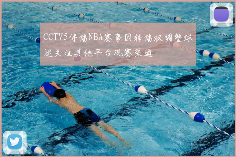 CCTV5停播NBA赛事因转播权调整球迷关注其他平台观赛渠道