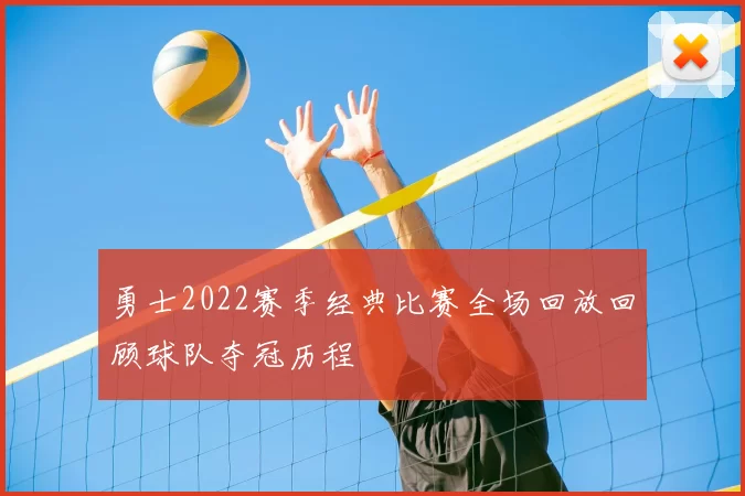 勇士2022赛季经典比赛全场回放回顾球队夺冠历程