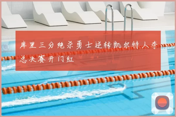 库里三分绝杀勇士逆转凯尔特人夺总决赛开门红